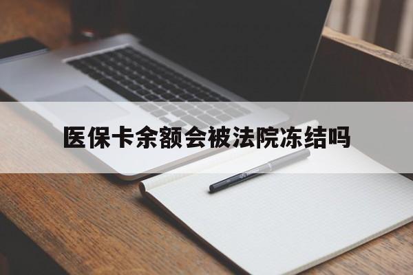 迪庆最新医保卡余额会被法院冻结吗方法分析(最方便真实的迪庆医保卡的钱能被执行吗方法)