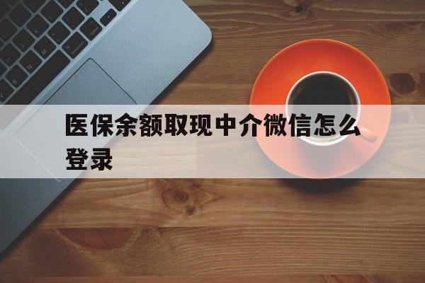 迪庆最新医保余额取现中介微信怎么登录方法分析(最方便真实的迪庆医保余额线上提取方法)