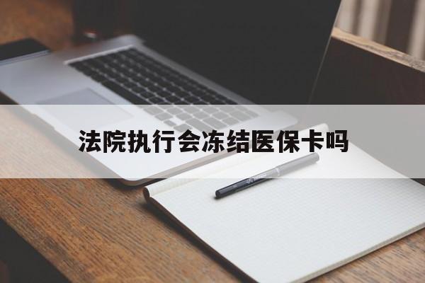 迪庆最新法院执行会冻结医保卡吗方法分析(最方便真实的迪庆法院会冻结医保账户吗方法)