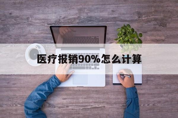迪庆最新医疗报销90%怎么计算方法分析(最方便真实的迪庆医保报销90%是什么意思方法)