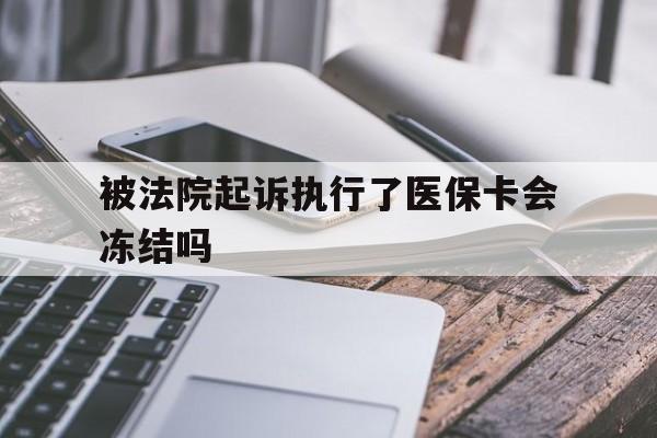 迪庆最新被法院起诉执行了医保卡会冻结吗方法分析(最方便真实的迪庆被执行人的医保卡法院能冻结吗方法)