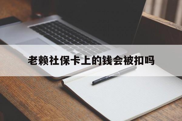 迪庆最新老赖社保卡上的钱会被扣吗方法分析(最方便真实的迪庆老赖的社保会不会被扣方法)